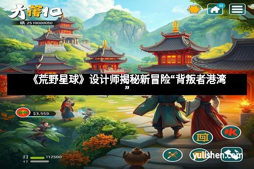 《荒野星球》设计师揭秘新冒险“背叛者港湾”